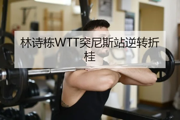 林诗栋WTT突尼斯站逆转折桂